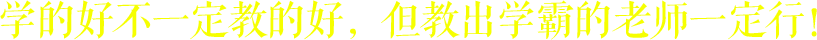 學的好不一定教的好，但教出學霸的老師一定行！
